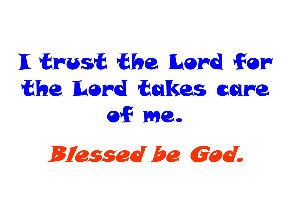 I trust the Lord for the Lord takes care of me.