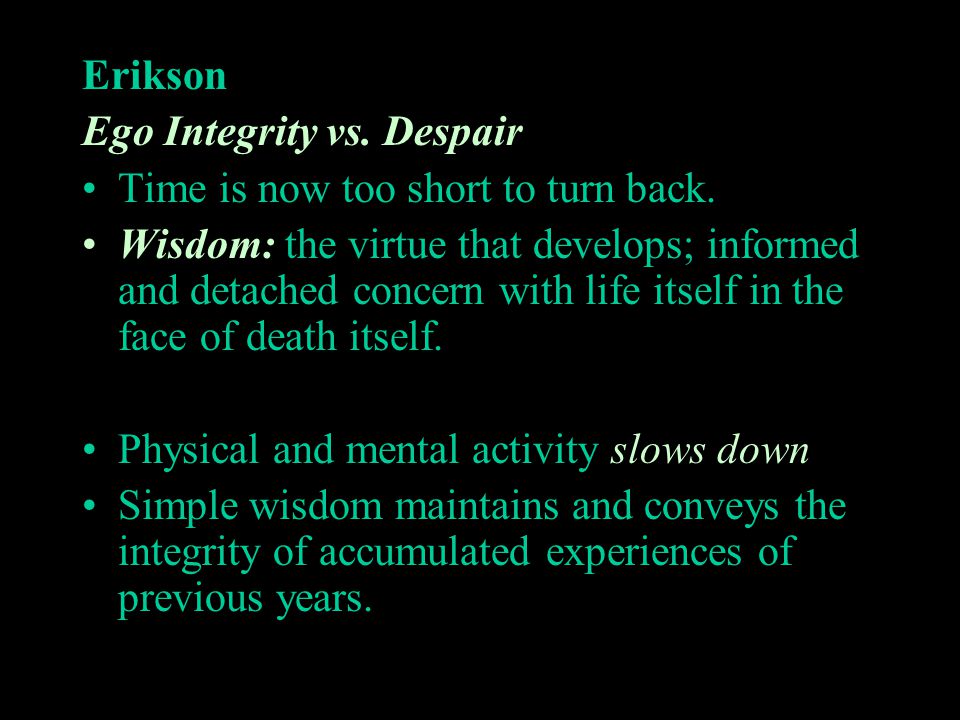 Erikson Ego Integrity vs. Despair. Time is now too short to turn back.