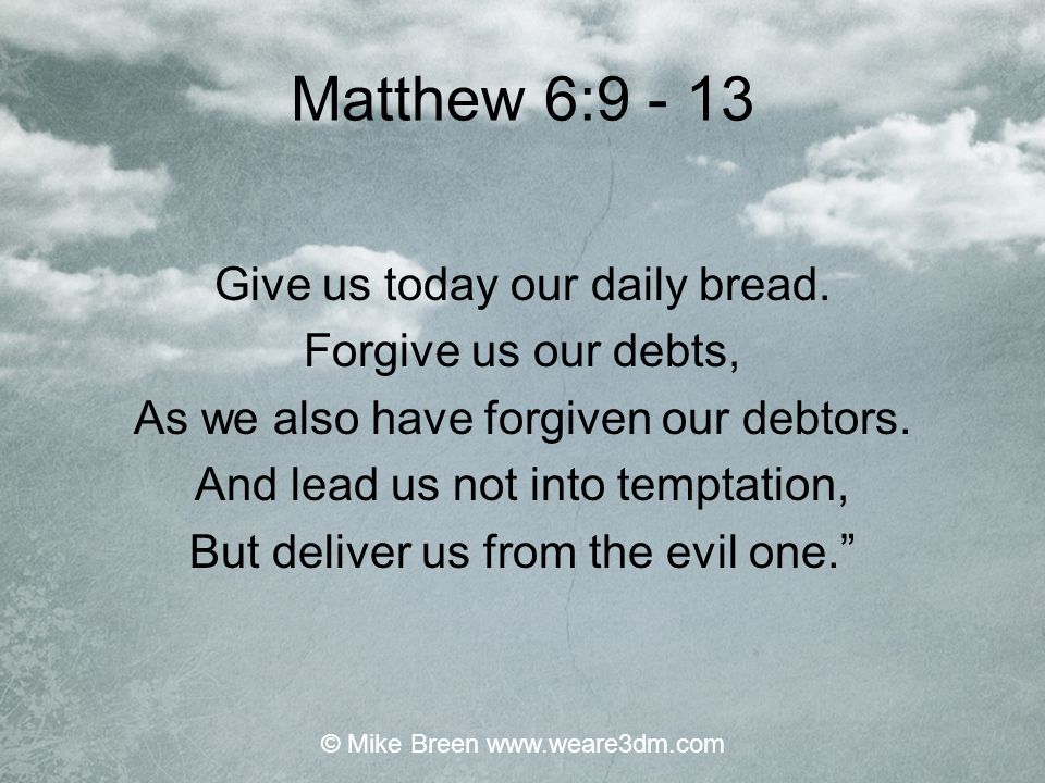 Matthew 6: Give us today our daily bread. Forgive us our debts,