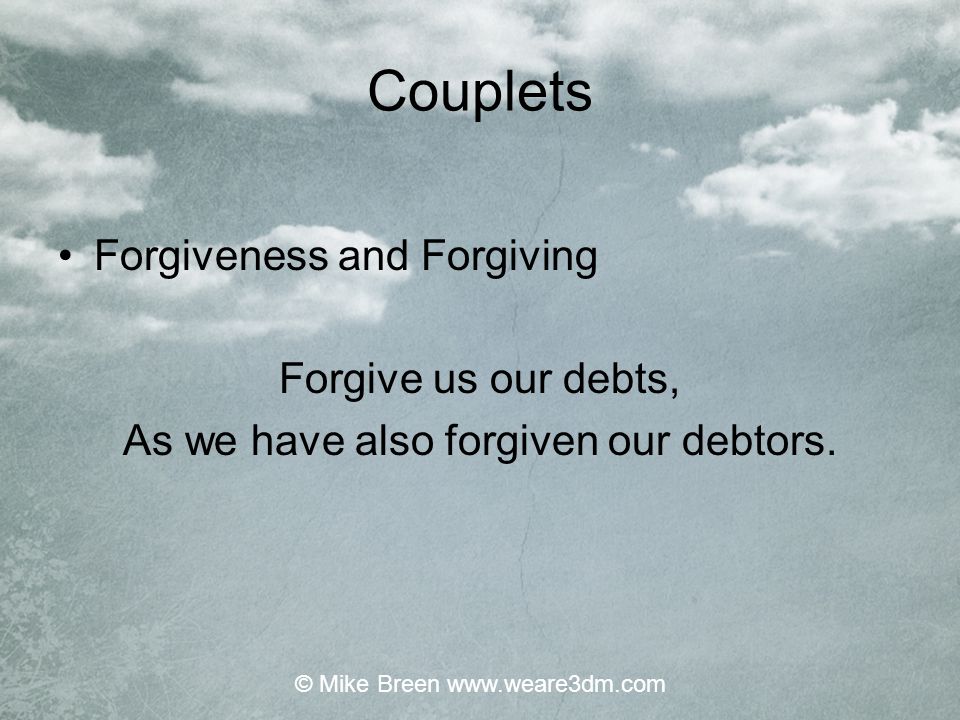 Couplets Forgiveness and Forgiving Forgive us our debts,