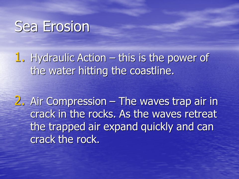 Sea Erosion Hydraulic Action – this is the power of the water hitting the coastline.