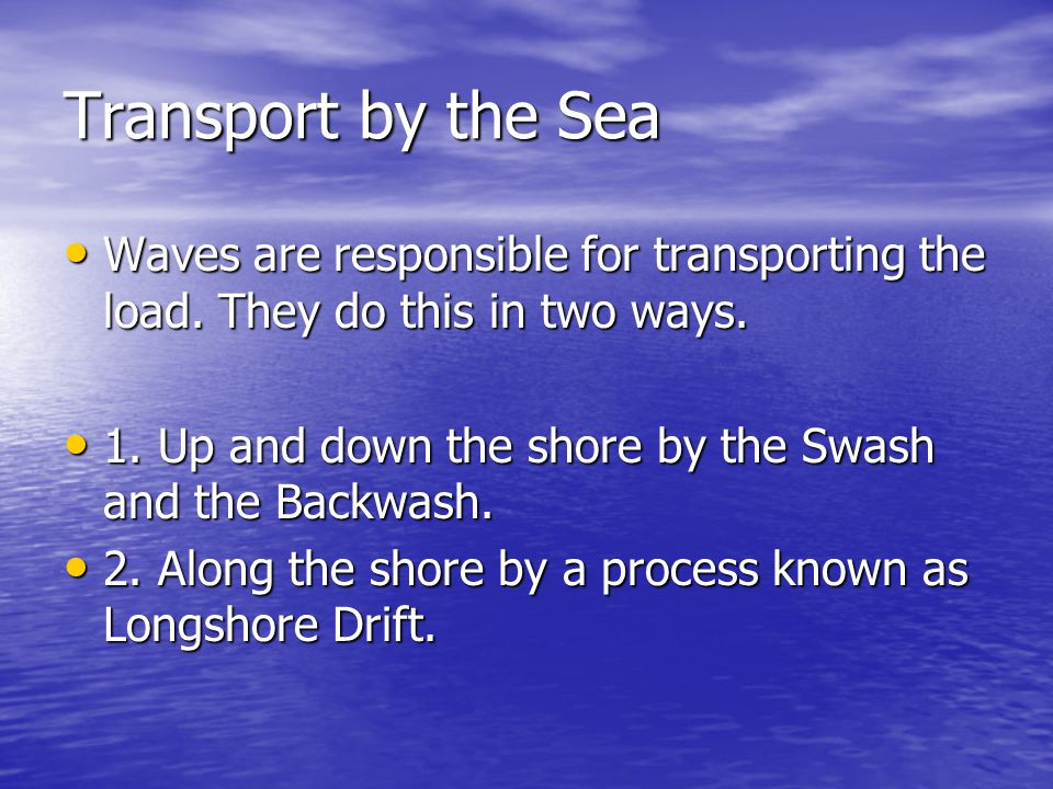 Transport by the Sea Waves are responsible for transporting the load. They do this in two ways.
