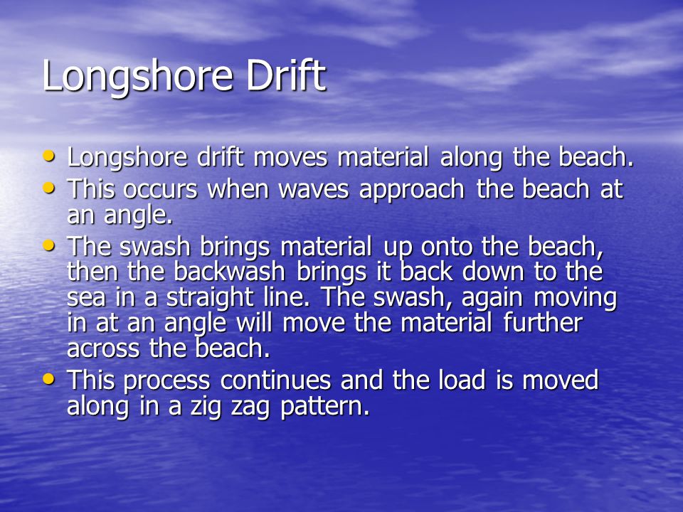 Longshore Drift Longshore drift moves material along the beach.