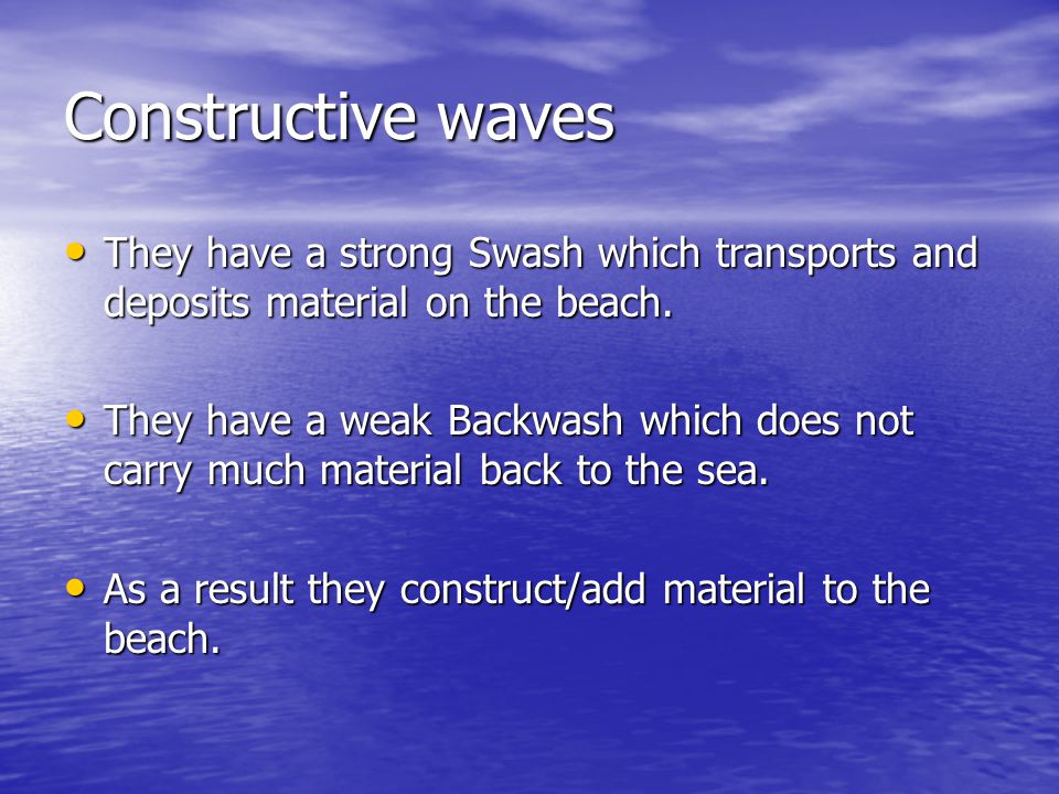 Constructive waves They have a strong Swash which transports and deposits material on the beach.