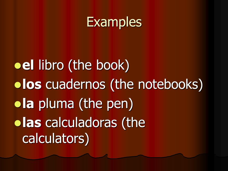 Examples el libro (the book) los cuadernos (the notebooks) la pluma (the pen) las calculadoras (the calculators)