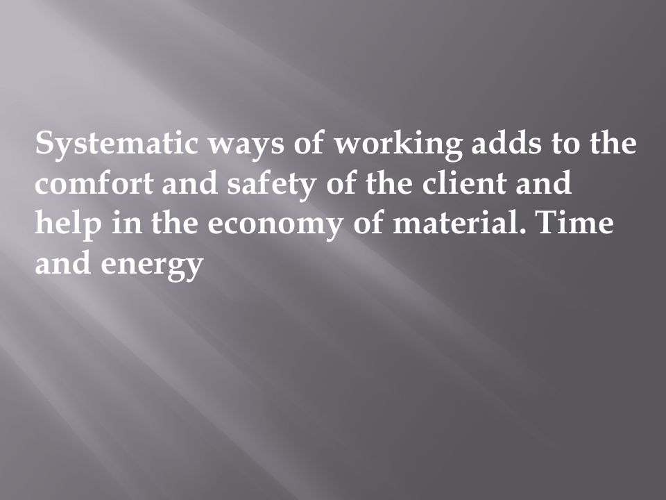 Systematic ways of working adds to the comfort and safety of the client and help in the economy of material.
