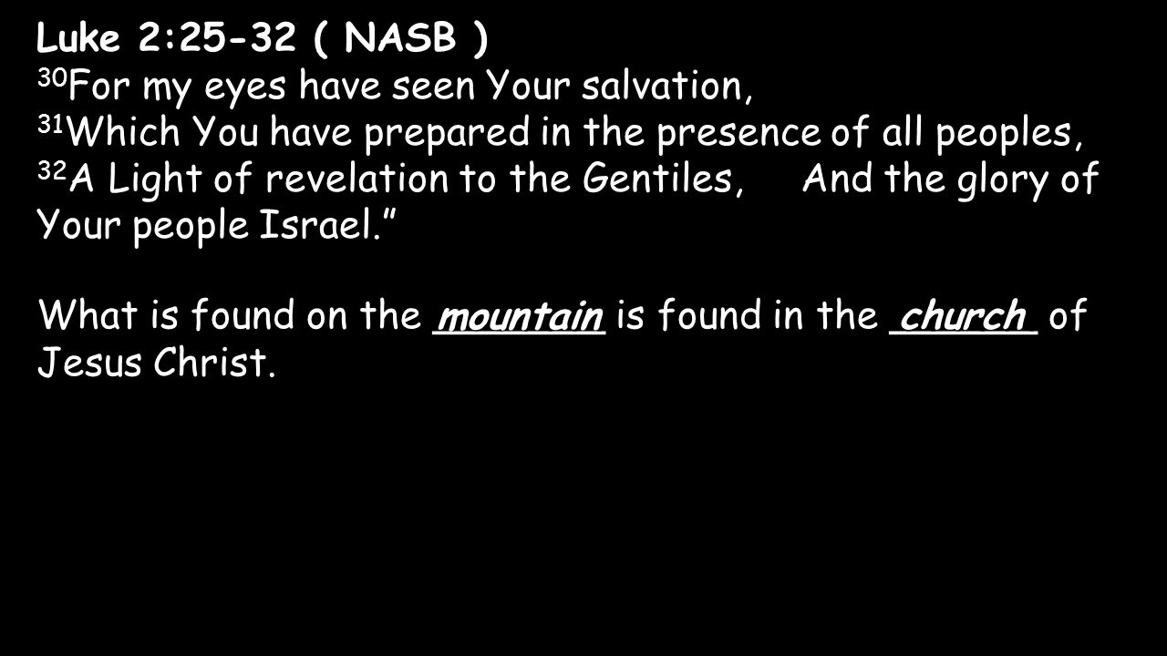 Luke 2:25-32 ( NASB ) 30For my eyes have seen Your salvation, 31Which You have prepared in the presence of all peoples, 32A Light of revelation to the Gentiles, And the glory of Your people Israel.