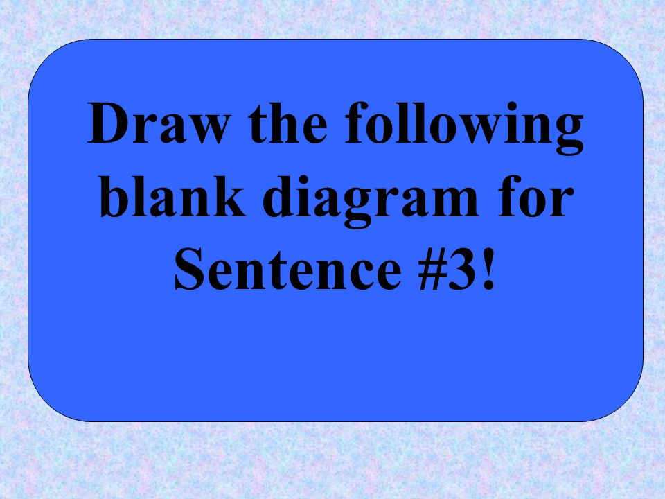 Draw the following blank diagram for Sentence #3!