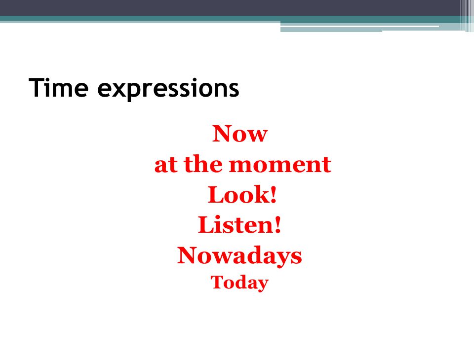 Time expressions Now at the moment Look! Listen! Nowadays Today