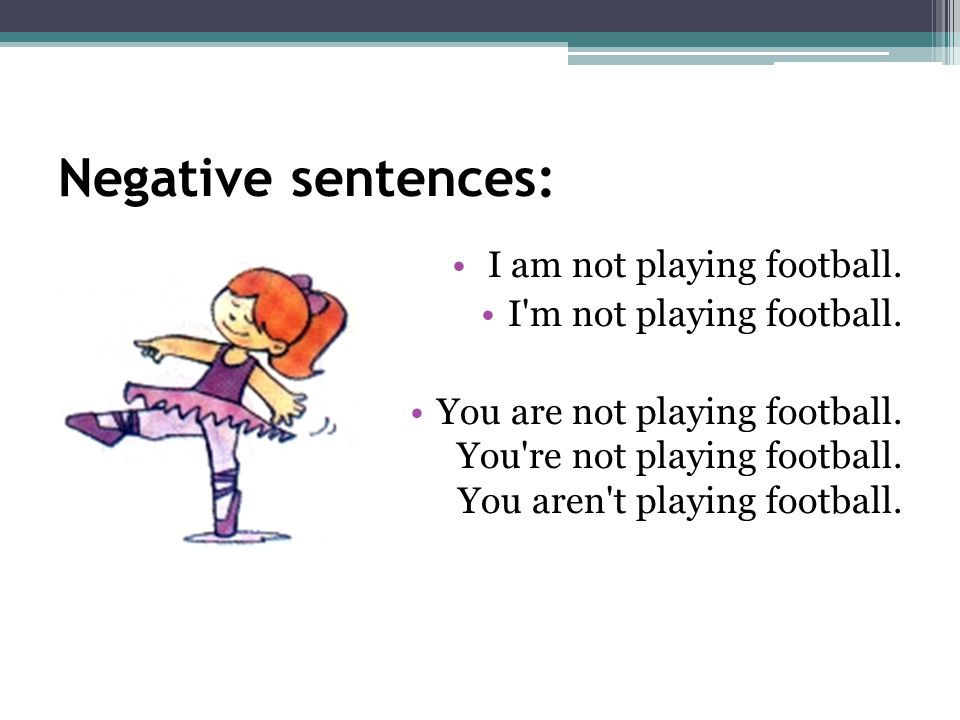 Negative sentences: I am not playing football.