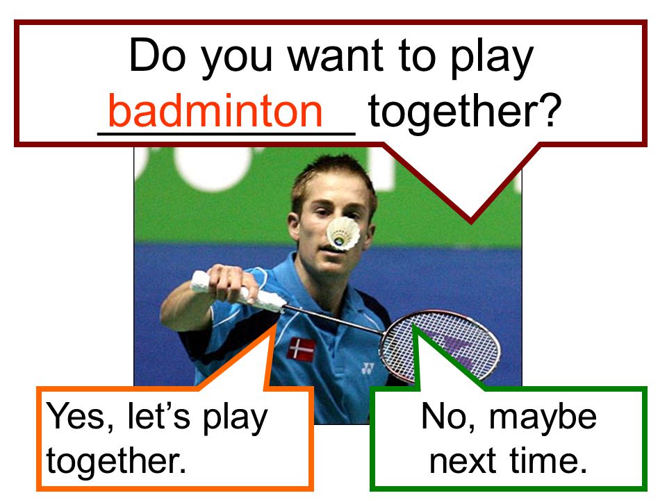 Do you want to play __________ together
