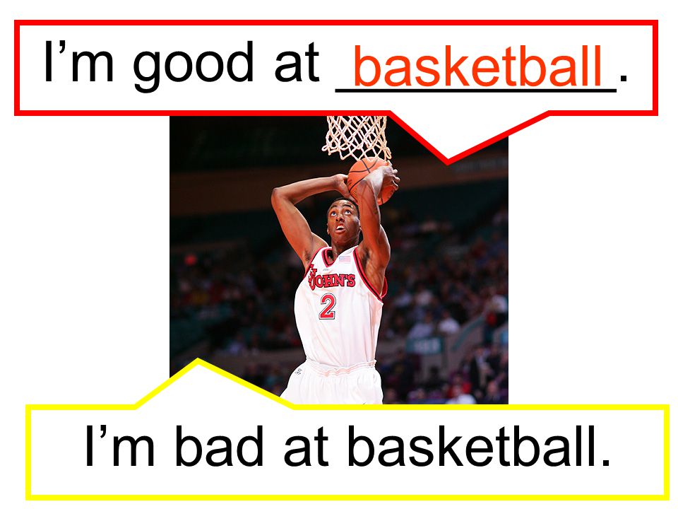 I’m good at _________. basketball I’m bad at basketball.