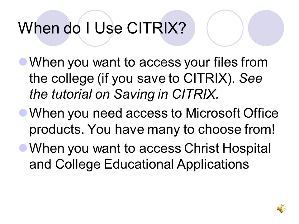 When do I Use CITRIX When you want to access your files from the college (if you save to CITRIX). See the tutorial on Saving in CITRIX.