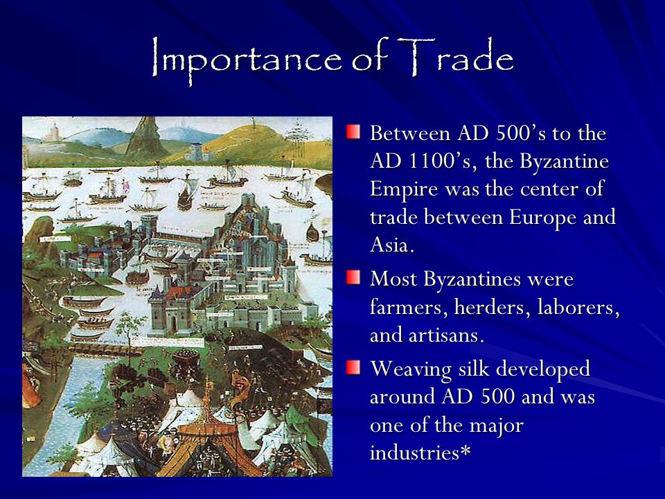 Importance of Trade Between AD 500’s to the AD 1100’s, the Byzantine Empire was the center of trade between Europe and Asia.