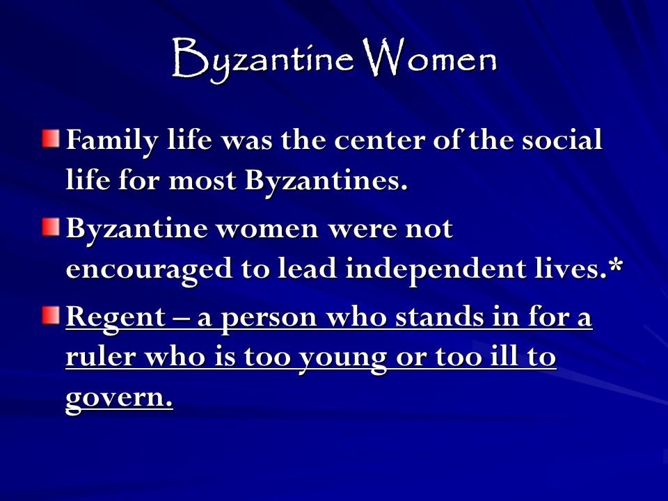 Byzantine Women Family life was the center of the social life for most Byzantines. Byzantine women were not encouraged to lead independent lives.*