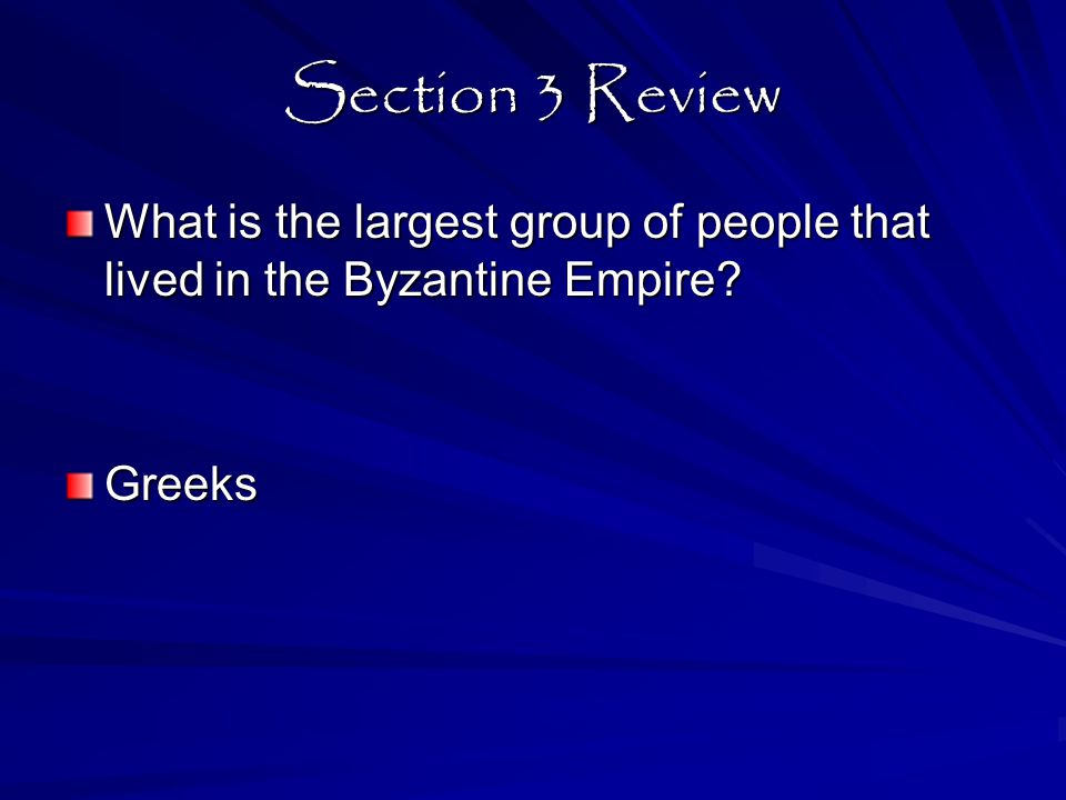Section 3 Review What is the largest group of people that lived in the Byzantine Empire Greeks