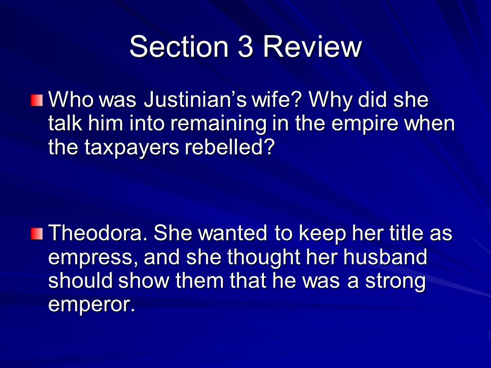 Section 3 Review Who was Justinian’s wife Why did she talk him into remaining in the empire when the taxpayers rebelled