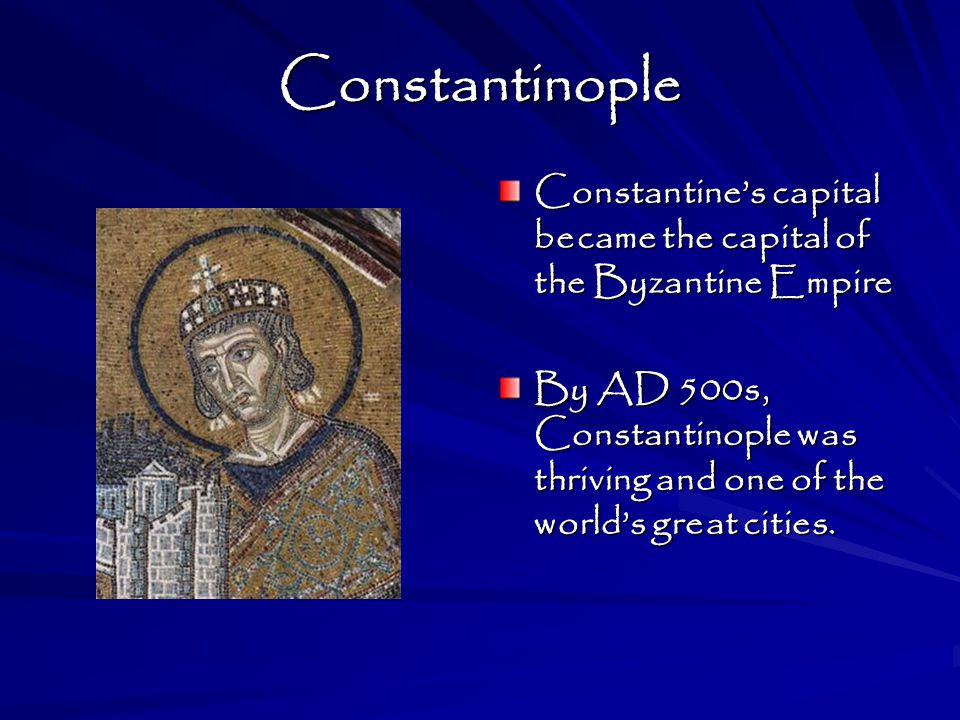 Constantinople Constantine’s capital became the capital of the Byzantine Empire.
