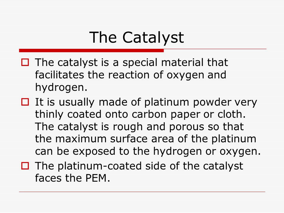 The Catalyst The catalyst is a special material that facilitates the reaction of oxygen and hydrogen.