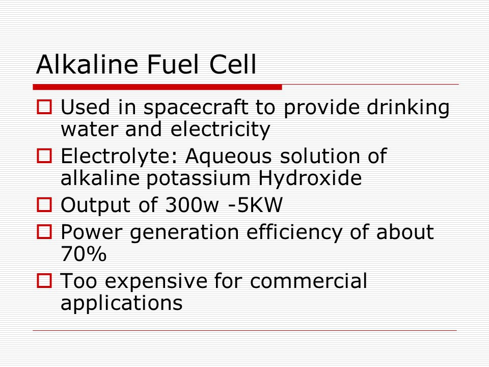 Alkaline Fuel Cell Used in spacecraft to provide drinking water and electricity. Electrolyte: Aqueous solution of alkaline potassium Hydroxide.