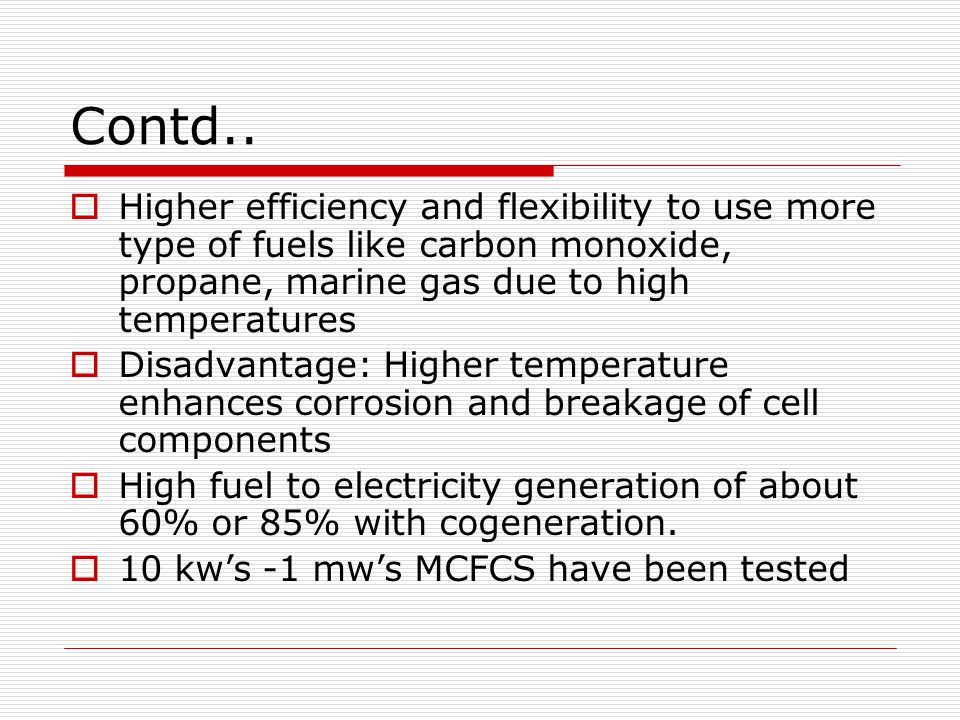 Contd.. Higher efficiency and flexibility to use more type of fuels like carbon monoxide, propane, marine gas due to high temperatures.