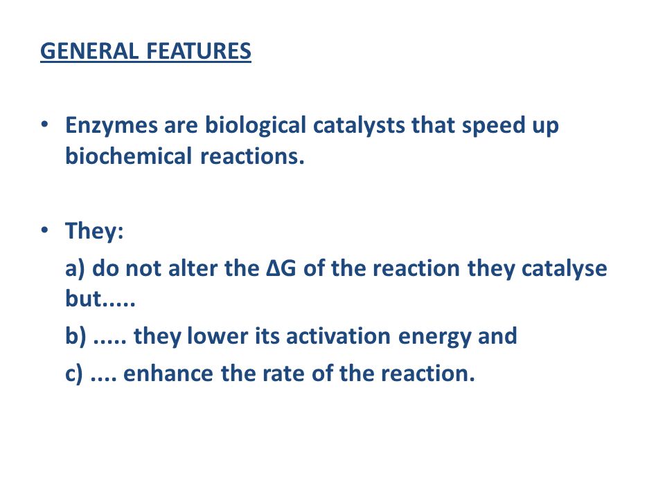 GENERAL FEATURES Enzymes are biological catalysts that speed up biochemical reactions. They: