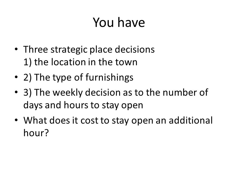 You have Three strategic place decisions 1) the location in the town