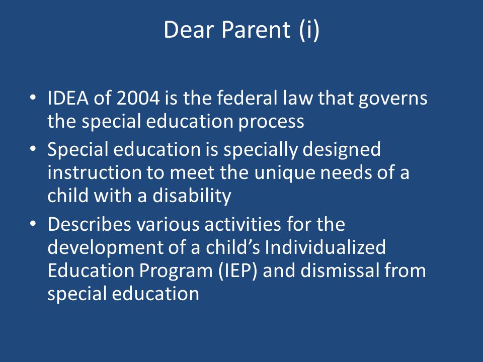 Dear Parent (i) IDEA of 2004 is the federal law that governs the special education process.
