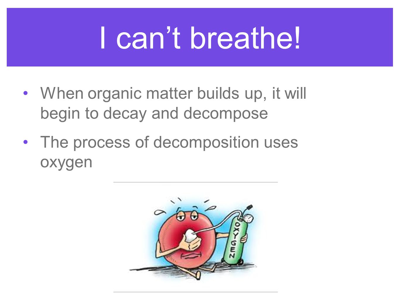 I can’t breathe. When organic matter builds up, it will begin to decay and decompose.