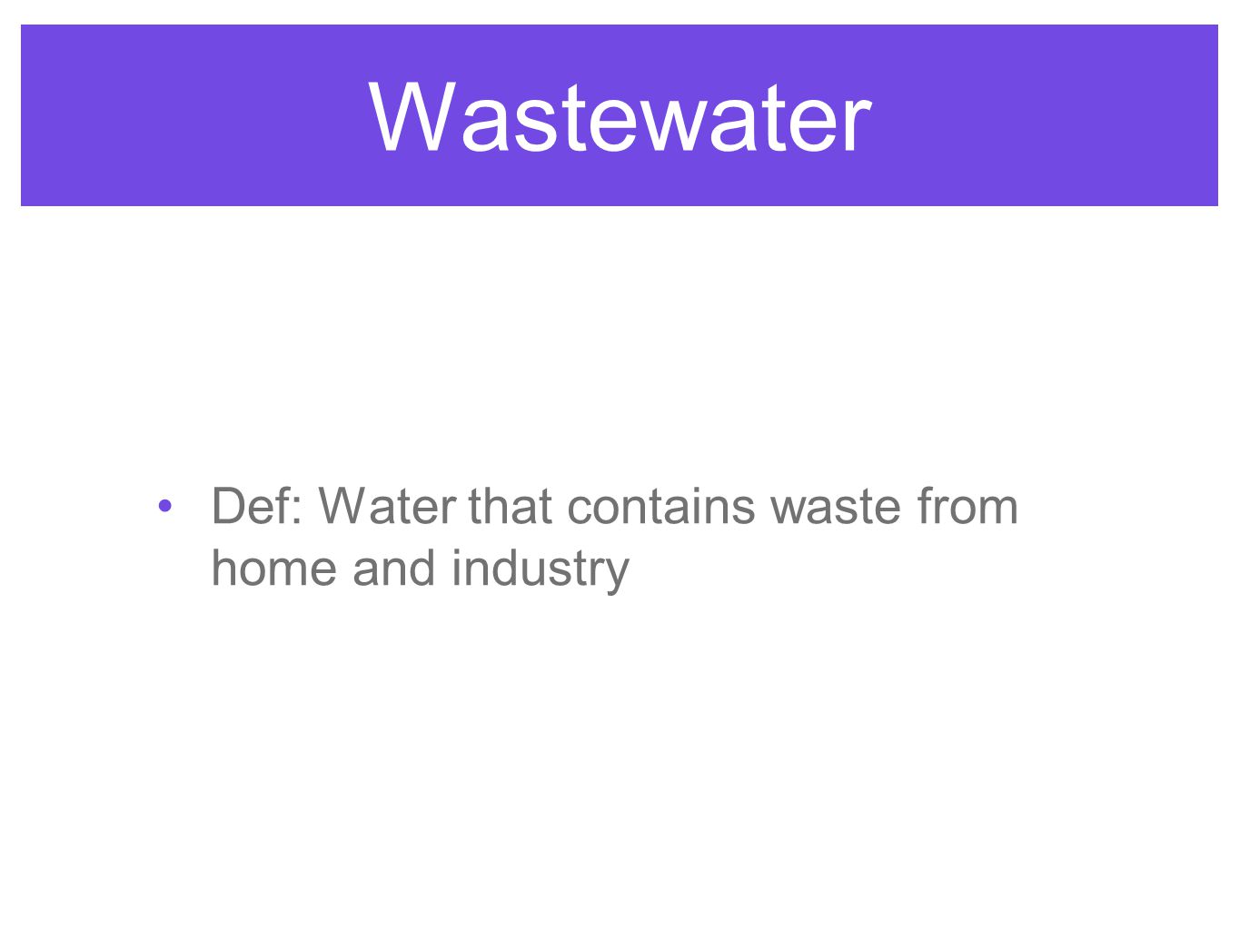Wastewater Def: Water that contains waste from home and industry
