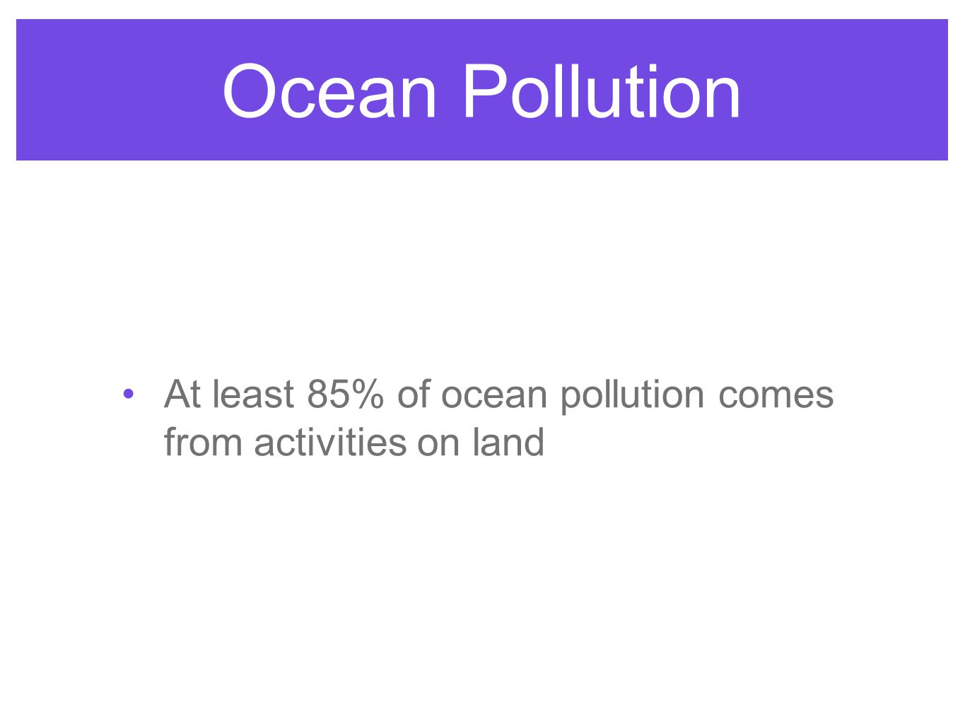 Ocean Pollution At least 85% of ocean pollution comes from activities on land