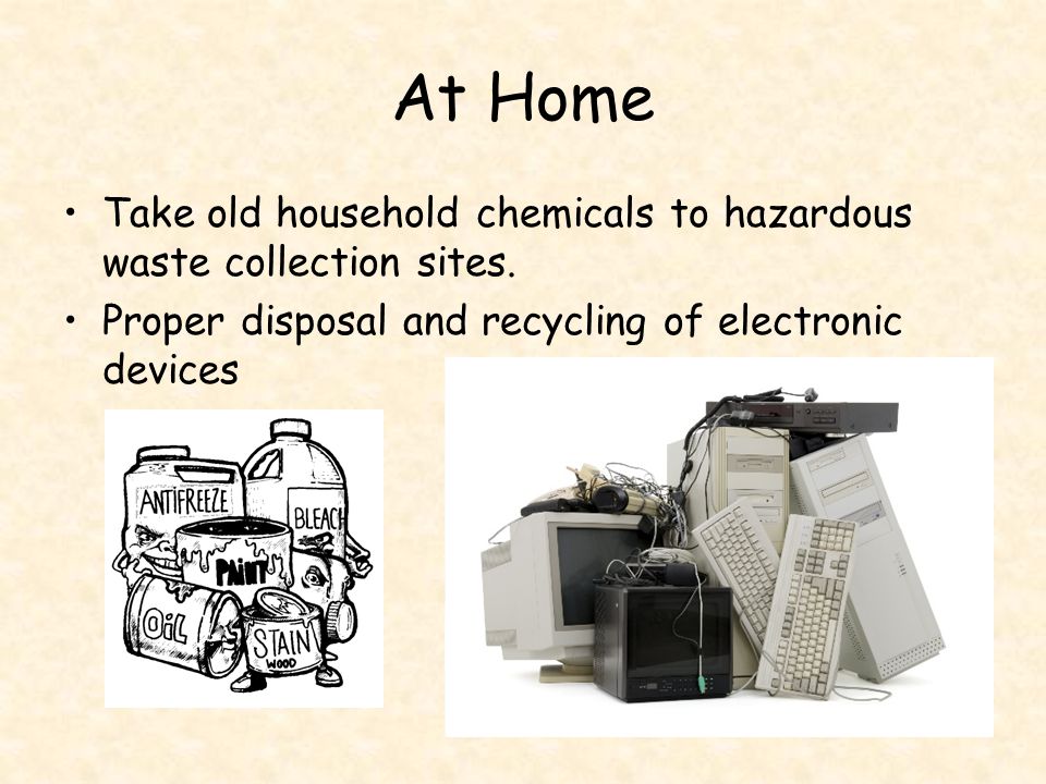 At Home Take old household chemicals to hazardous waste collection sites.