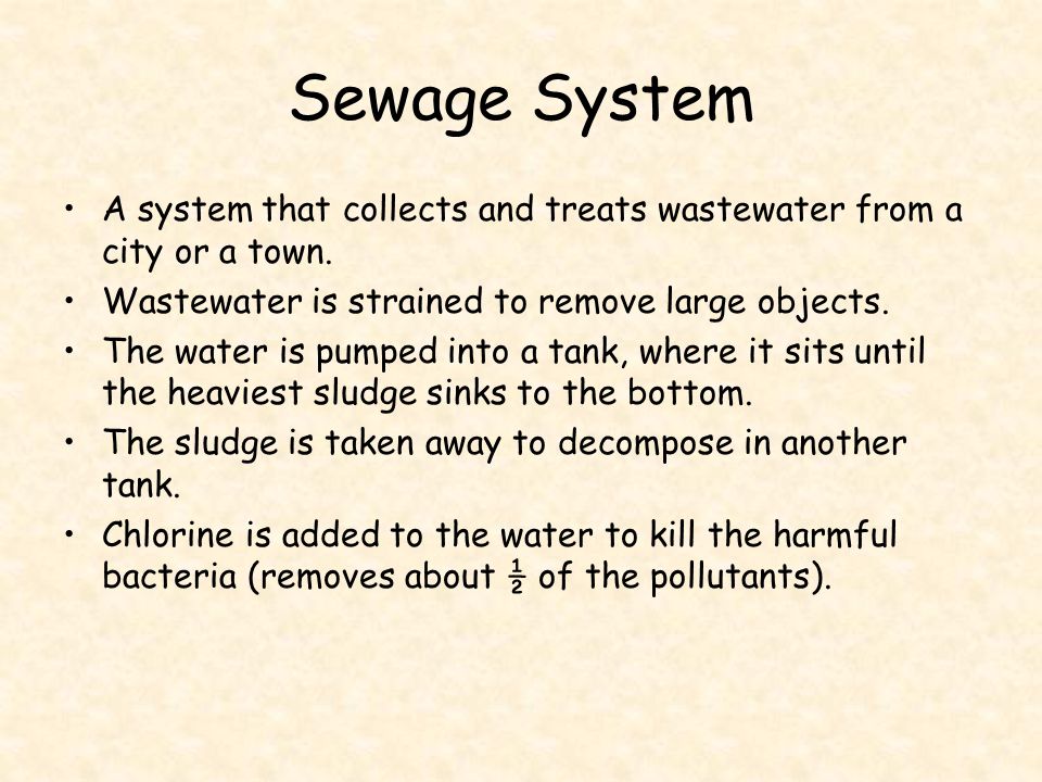 Sewage System A system that collects and treats wastewater from a city or a town. Wastewater is strained to remove large objects.
