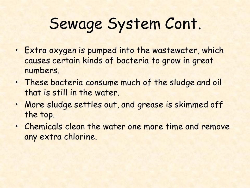 Sewage System Cont. Extra oxygen is pumped into the wastewater, which causes certain kinds of bacteria to grow in great numbers.