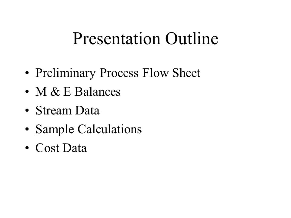 Presentation Outline Preliminary Process Flow Sheet M & E Balances