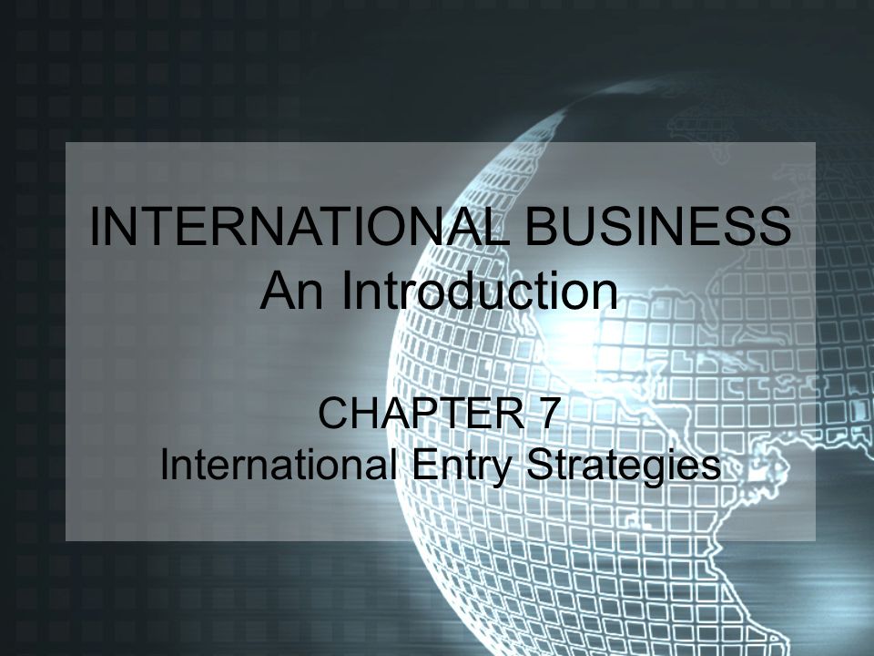 INTERNATIONAL BUSINESS An Introduction CHAPTER 7 International Entry Strategies