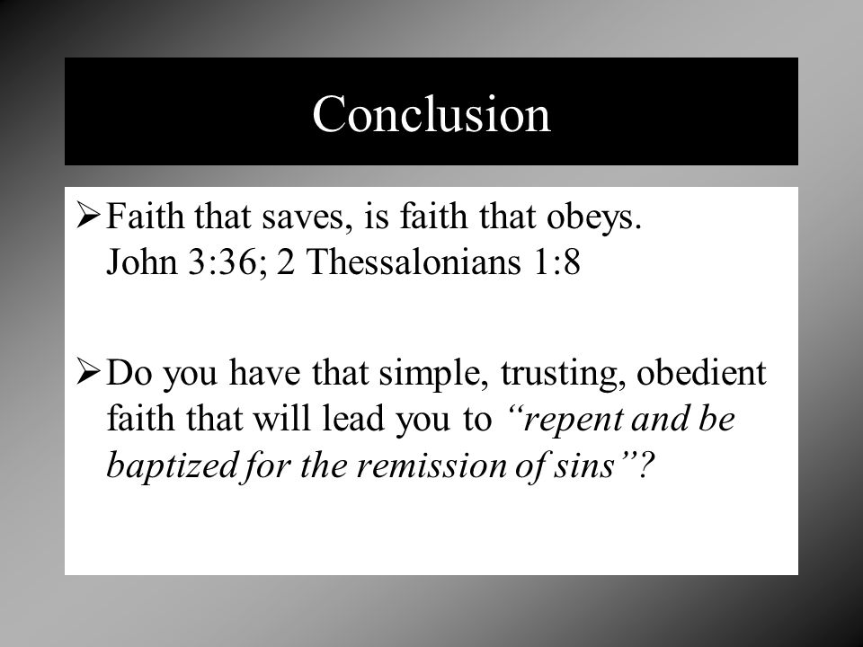 Conclusion Faith that saves, is faith that obeys. John 3:36; 2 Thessalonians 1:8.