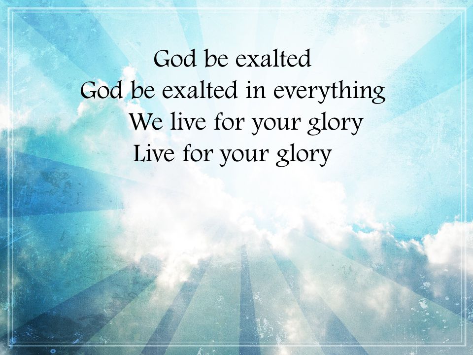 God be exalted in everything