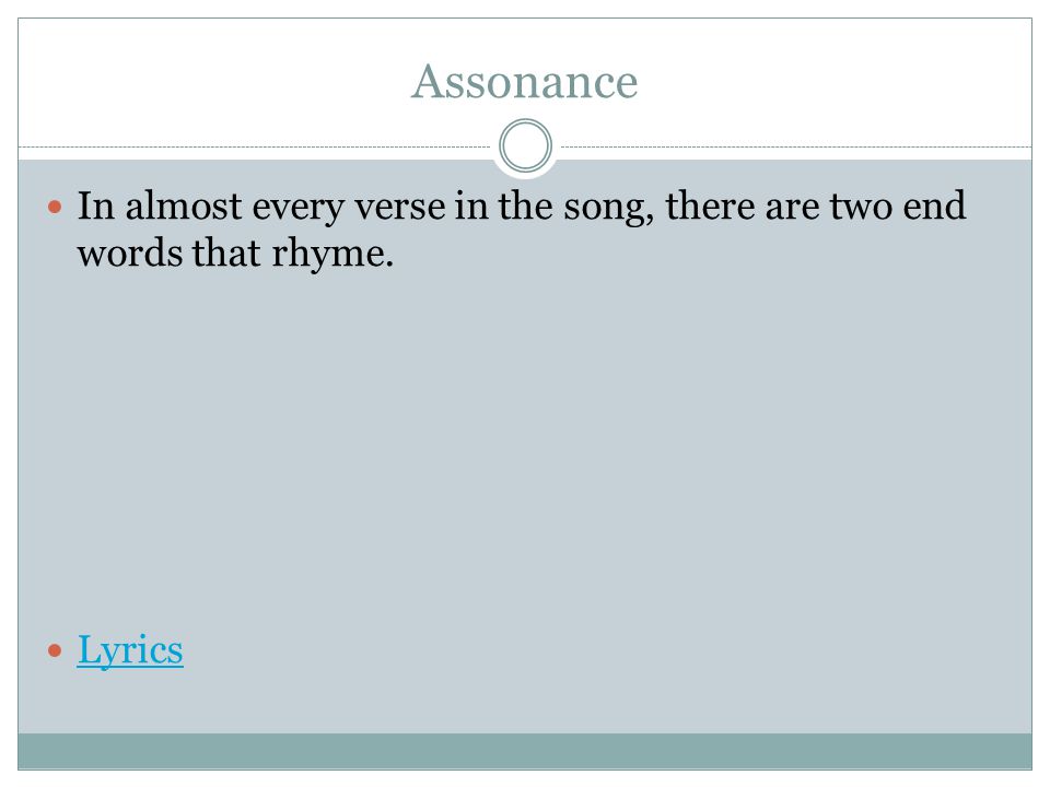 Assonance In almost every verse in the song, there are two end words that rhyme. Lyrics