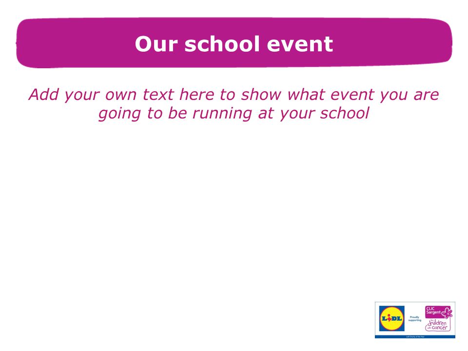 Our school event Add your own text here to show what event you are going to be running at your school.