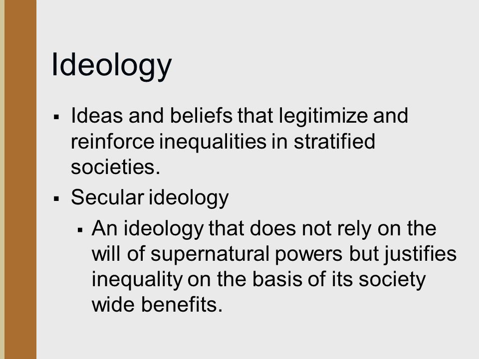 Ideology Ideas and beliefs that legitimize and reinforce inequalities in stratified societies. Secular ideology.