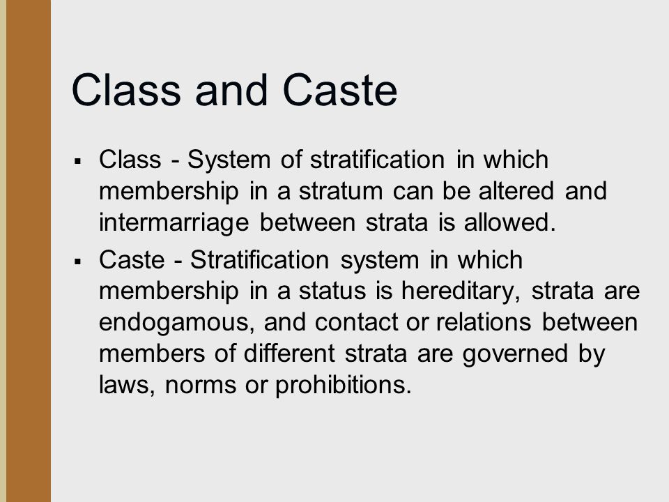 Class and Caste Class - System of stratification in which membership in a stratum can be altered and intermarriage between strata is allowed.