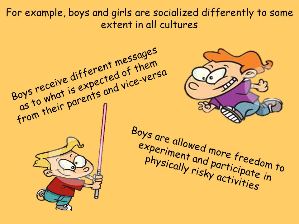 For example, boys and girls are socialized differently to some extent in all cultures