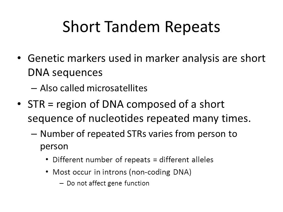 Short Tandem Repeats Genetic markers used in marker analysis are short DNA sequences. Also called microsatellites.