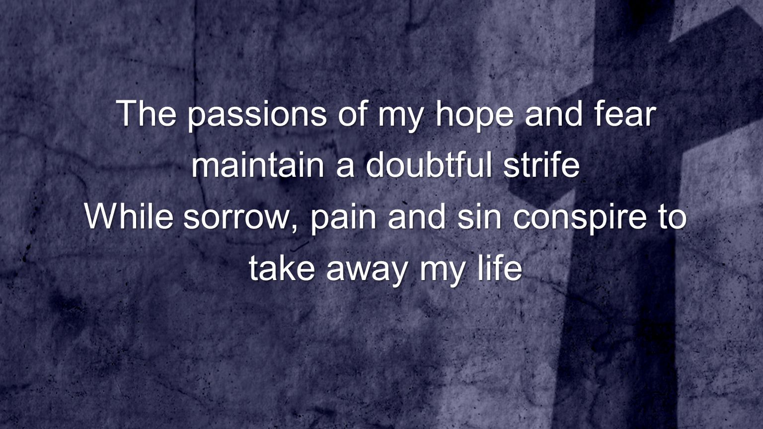 The passions of my hope and fear maintain a doubtful strife