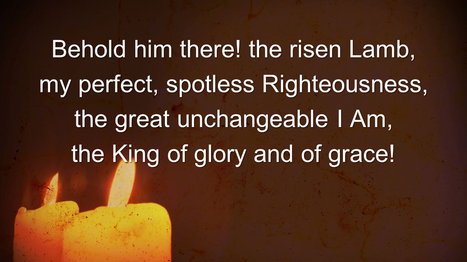 Behold him there! the risen Lamb, my perfect, spotless Righteousness,