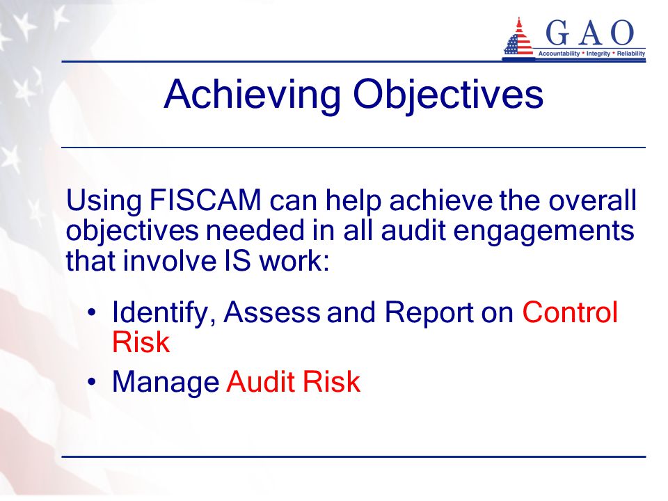 Achieving Objectives Using FISCAM can help achieve the overall objectives needed in all audit engagements that involve IS work: