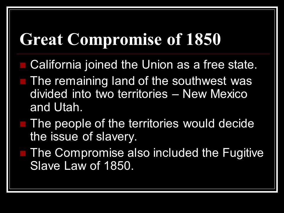 Great Compromise of 1850 California joined the Union as a free state.