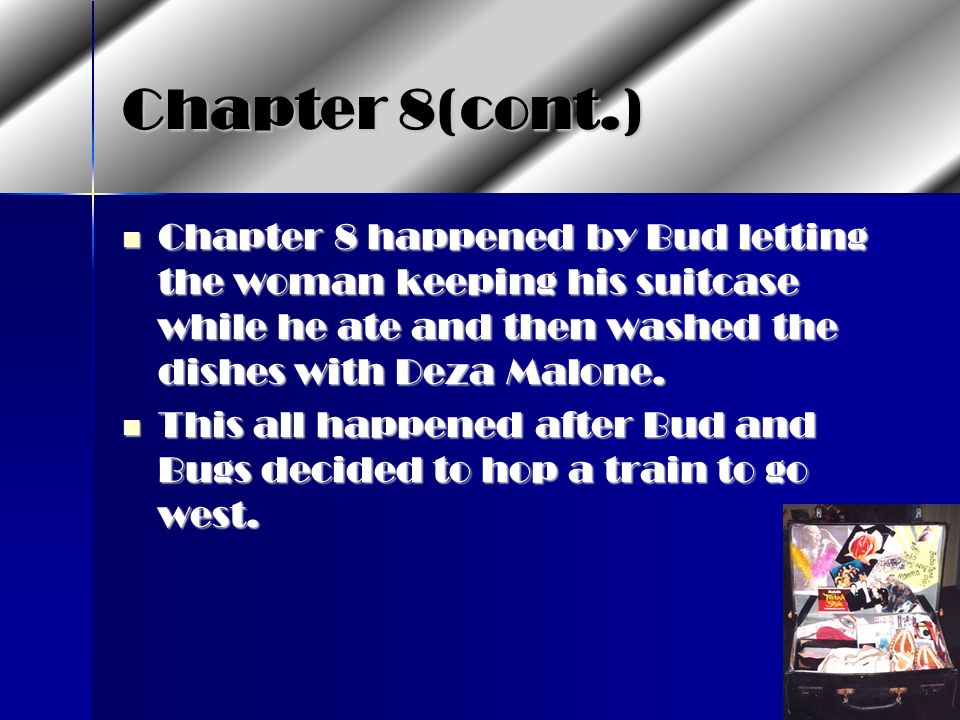 Chapter 8(cont.) Chapter 8 happened by Bud letting the woman keeping his suitcase while he ate and then washed the dishes with Deza Malone.