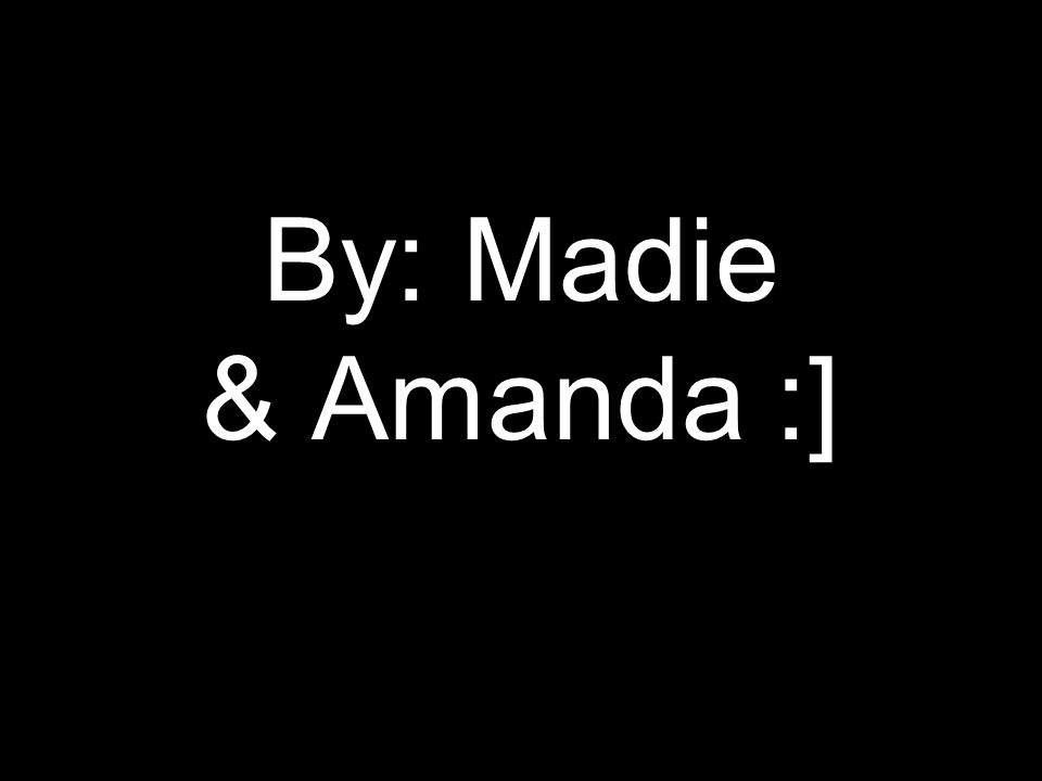 By: Madie & Amanda :]